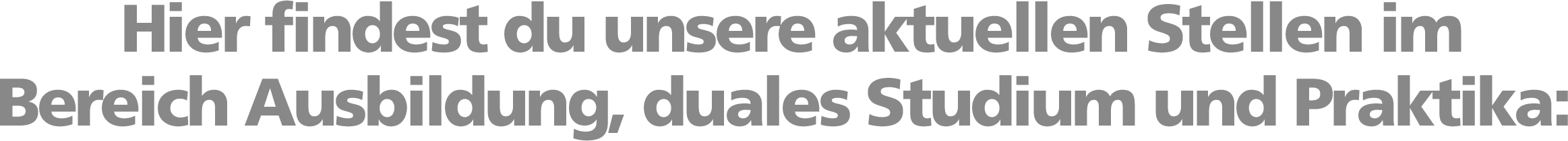Hier findest du unsere aktuellen Stellen im Bereich Ausbildung, duales Studium und Praktika: Hier findest du unsere aktuellen Stellen im Bereich Ausbildung, duales Studium und Praktika: